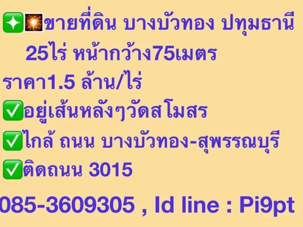 ขายที่ดิน บางบัวทอง ปทุมธานี  25 ไร่ หน้ากว้าง75เมตร ราคา15 ล้านไร่ อยู่เส้นหลังๆวัดสโมสร ไกล้ ถนน บางบัวทอง-สุพรรณบุรี ติดถนน 3015