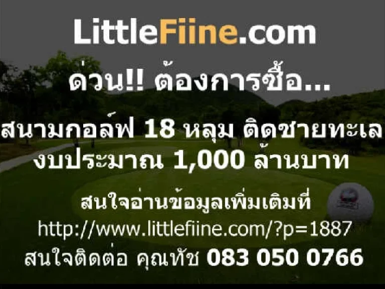 ต้องการซื้อ สนามกอล์ฟ ติดทะเล หรือใกล้ทะเล 18 หลุม งบประมาณ 1000 ล้านบาท