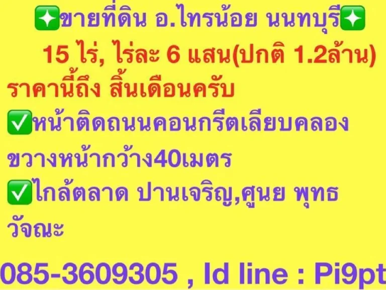 ขายที่ดินนนทบุรี อไทรน้อย 15 ไร่ ไร่ละ 6 แสนปกติ 12ล้าน ราคานี้ถึง สิ้นเดือนครับ หน้าติดถนนคอนกรีตเลียบคลองขวาง หน้ากว้าง4